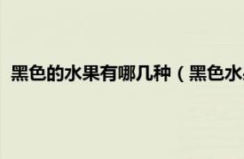 黑色的水果有哪几种（黑色水果有哪些品种相关内容简介介绍）