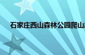 石家庄西山森林公园爬山路线（石家庄西山森林公园）