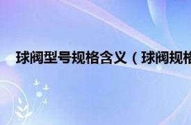 球阀型号规格含义（球阀规格型号是多少相关内容简介介绍）