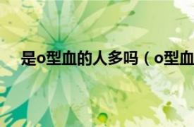 是o型血的人多吗（o型血的人多吗相关内容简介介绍）