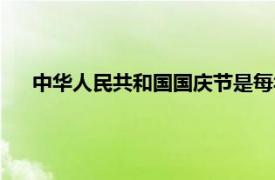 中华人民共和国国庆节是每年的（中华人民共和国国庆节）