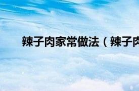 辣子肉家常做法（辣子肉怎么做相关内容简介介绍）