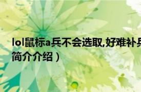 lol鼠标a兵不会选取,好难补兵（lol鼠标突然不能a兵了相关内容简介介绍）