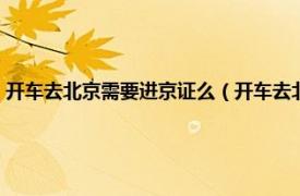 开车去北京需要进京证么（开车去北京需要办进京证吗相关内容简介介绍）