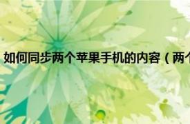 如何同步两个苹果手机的内容（两个苹果手机怎么同步相关内容简介介绍）