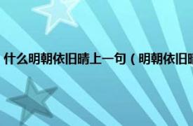 什么明朝依旧晴上一句（明朝依旧晴的前一句是什么词相关内容简介介绍）