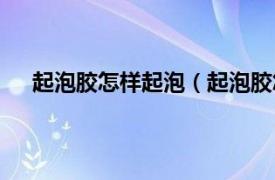 起泡胶怎样起泡（起泡胶怎么起泡相关内容简介介绍）