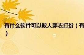 有什么软件可以教人穿衣打扮（有什么软件教人穿衣服的相关内容简介介绍）