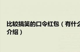 比较搞笑的口令红包（有什么好玩的口令红包内容相关内容简介介绍）