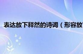 表达放下释然的诗词（形容放下释然的诗句相关内容简介介绍）