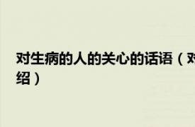 对生病的人的关心的话语（对生病的人的关心语相关内容简介介绍）