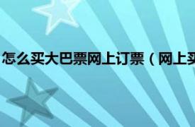 怎么买大巴票网上订票（网上买大巴票怎么买相关内容简介介绍）