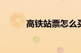 高铁站票怎么买？相关内容简介