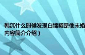 韩沉什么时候发现白锦曦是他未婚妻（韩沉什么时候知道白锦曦的身份相关内容简介介绍）