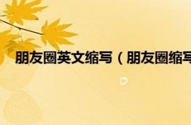 朋友圈英文缩写（朋友圈缩写ps什么意思相关内容简介介绍）