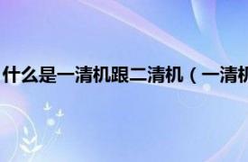 什么是一清机跟二清机（一清机和二清机区别相关内容简介介绍）