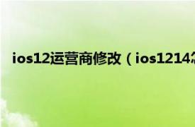 ios12运营商修改（ios1214怎么改运营商相关内容简介介绍）