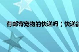 有邮寄宠物的快递吗（快递能邮寄宠物吗相关内容简介介绍）