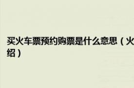 买火车票预约购票是什么意思（火车票预约购票是什么意思相关内容简介介绍）