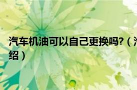 汽车机油可以自己更换吗?（汽车机油自己能换吗相关内容简介介绍）