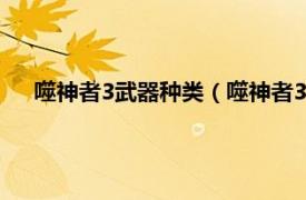 噬神者3武器种类（噬神者3武器有哪些相关内容简介介绍）