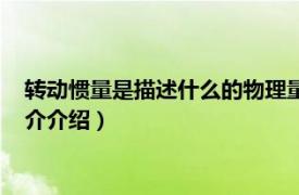 转动惯量是描述什么的物理量（转动惯量的物理意义相关内容简介介绍）