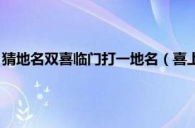 猜地名双喜临门打一地名（喜上加喜打一地名相关内容简介介绍）