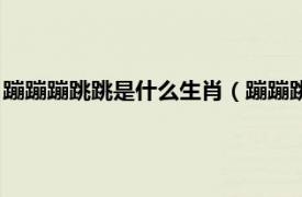 蹦蹦蹦跳跳是什么生肖（蹦蹦跳跳指什么生肖相关内容简介介绍）