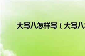 大写八怎样写（大写八怎么写相关内容简介介绍）