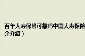 百年人寿保险可靠吗中国人寿保险公司（百年人寿保险能倒闭吗相关内容简介介绍）