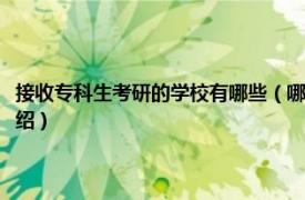 接收专科生考研的学校有哪些（哪些学校能接受专科生考研相关内容简介介绍）