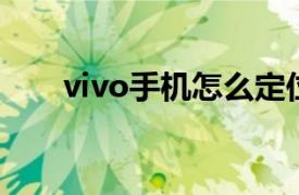 vivo手机怎么定位找到对方所在位置