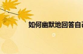 如何幽默地回答自己是谁？相关内容介绍