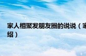 家人相聚发朋友圈的说说（家人聚会朋友圈说说相关内容简介介绍）