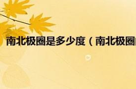 南北极圈是多少度（南北极圈的纬度是多少相关内容简介介绍）