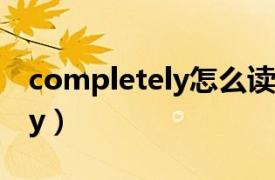 completely怎么读音发音英语（Completely）