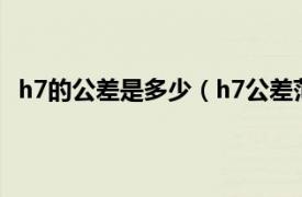 h7的公差是多少（h7公差范围是多少相关内容简介介绍）