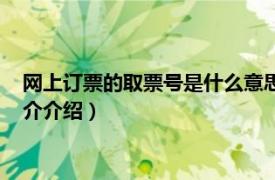 网上订票的取票号是什么意思（取票号是什么意思啊相关内容简介介绍）