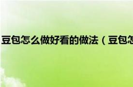 豆包怎么做好看的做法（豆包怎么包好看简单相关内容简介介绍）