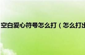 空白爱心符号怎么打（怎么打出爱心符号空心相关内容简介介绍）