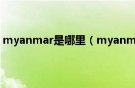 myanmar是哪里（myanmar哪个国家相关内容简介介绍）