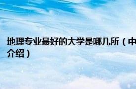 地理专业最好的大学是哪几所（中国地理专业好的大学有哪些相关内容简介介绍）