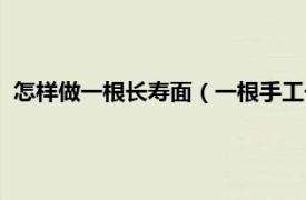 怎样做一根长寿面（一根手工长寿面的做法相关内容简介介绍）