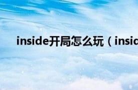 inside开局怎么玩（inside怎么玩相关内容简介介绍）