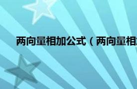 两向量相加公式（两向量相加怎么计算相关内容简介介绍）