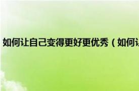 如何让自己变得更好更优秀（如何让自己变得更加优秀相关内容简介介绍）