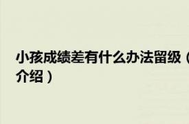 小孩成绩差有什么办法留级（孩子成绩差该留级吗相关内容简介介绍）