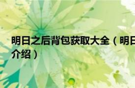 明日之后背包获取大全（明日之后大神背包怎么得相关内容简介介绍）