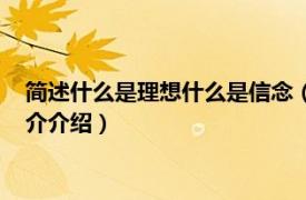 简述什么是理想什么是信念（信念是理想实现的什么相关内容简介介绍）