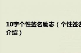 10字个性签名励志（个性签名励志经典短句十个字相关内容简介介绍）